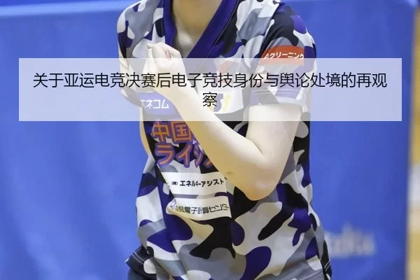 关于亚运电竞决赛后电子竞技身份与舆论处境的再观察