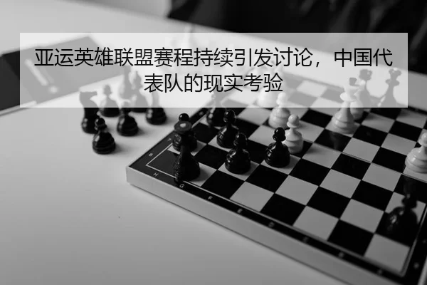 亚运英雄联盟赛程持续引发讨论,中国代表队的现实考验