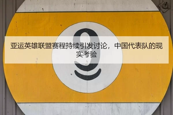 亚运英雄联盟赛程持续引发讨论,中国代表队的现实考验